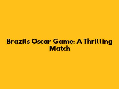Brazil's Oscar Game: A Thrilling Match