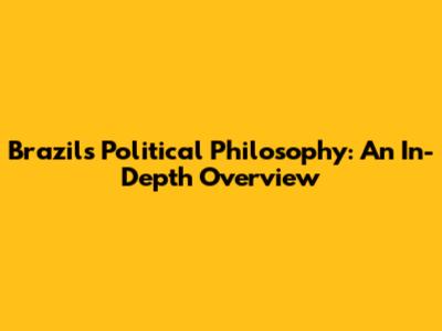 Brazil's Political Philosophy: An In-Depth Overview