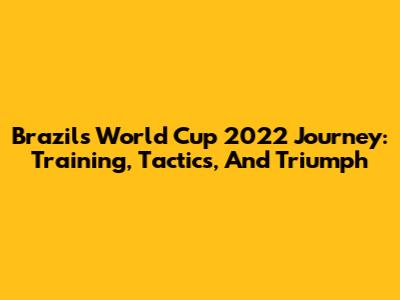 Brazil's World Cup 2022 Journey: Training, Tactics, And Triumph