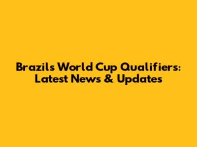 Brazil's World Cup Qualifiers: Latest News & Updates