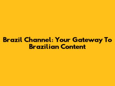 Brazil Channel: Your Gateway To Brazilian Content