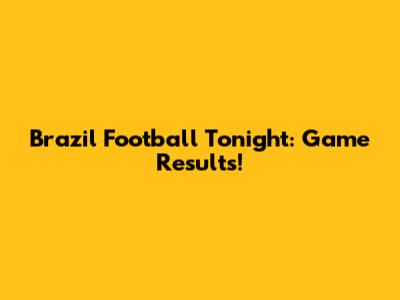 Brazil Football Tonight: Game Results!