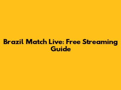 Brazil Match Live: Free Streaming Guide