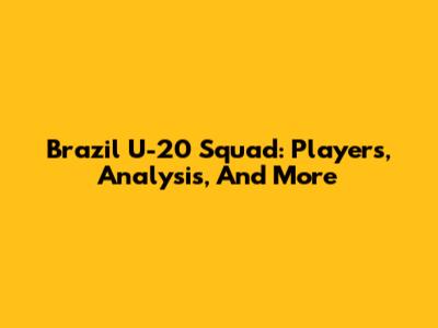 Brazil U-20 Squad: Players, Analysis, And More