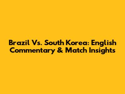 Brazil Vs. South Korea: English Commentary & Match Insights