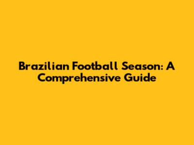 Brazilian Football Season: A Comprehensive Guide