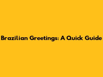 Brazilian Greetings: A Quick Guide