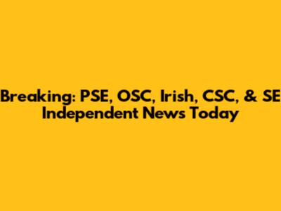 Breaking: PSE, OSC, Irish, CSC, & SE Independent News Today