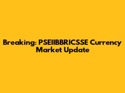 Breaking: PSEIIBBRICSSE Currency Market Update