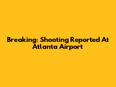 Breaking: Shooting Reported At Atlanta Airport