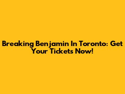 Breaking Benjamin In Toronto: Get Your Tickets Now!