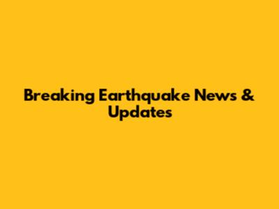Breaking Earthquake News & Updates