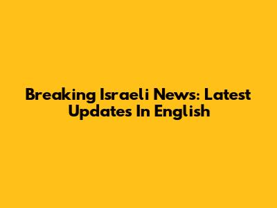 Breaking Israeli News: Latest Updates In English