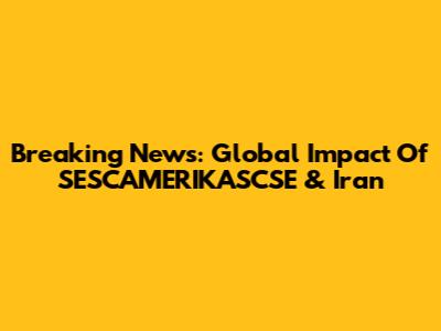 Breaking News: Global Impact Of SESCAMERIKASCSE & Iran