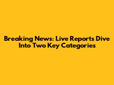 Breaking News: Live Reports Dive Into Two Key Categories