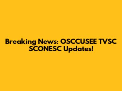 Breaking News: OSCCUSEE TVSC SCONESC Updates!