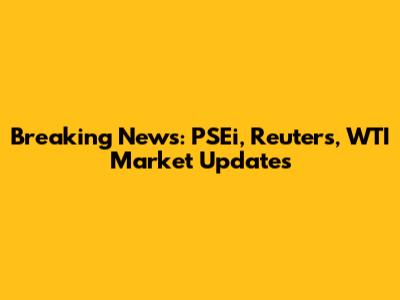 Breaking News: PSEi, Reuters, WTI Market Updates