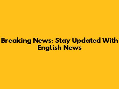Breaking News: Stay Updated With English News