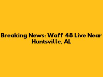 Breaking News: Waff 48 Live Near Huntsville, AL
