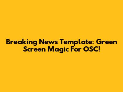 Breaking News Template: Green Screen Magic For OSC!
