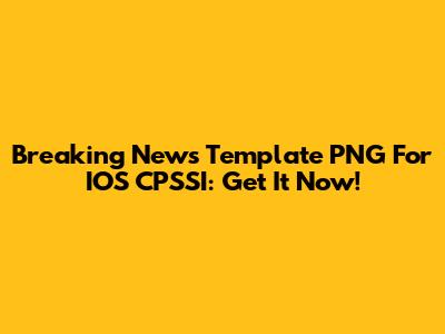 Breaking News Template PNG For IOS CPSSI: Get It Now!