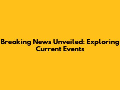 Breaking News Unveiled: Exploring Current Events