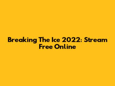 Breaking The Ice 2022: Stream Free Online