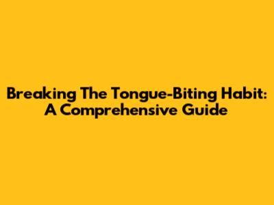 Breaking The Tongue-Biting Habit: A Comprehensive Guide