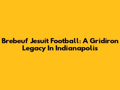Brebeuf Jesuit Football: A Gridiron Legacy In Indianapolis