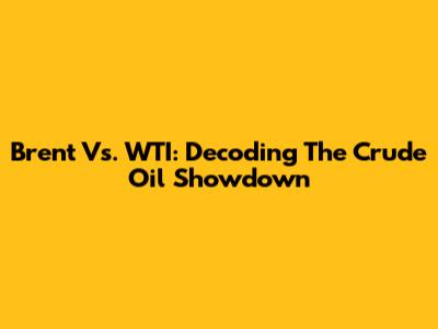 Brent Vs. WTI: Decoding The Crude Oil Showdown