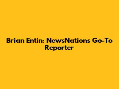 Brian Entin: NewsNation's Go-To Reporter