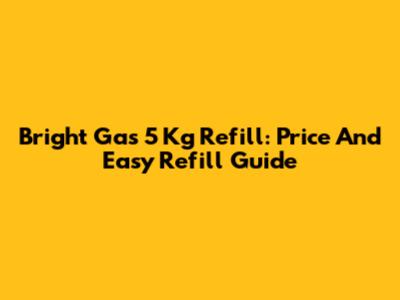 Bright Gas 5 Kg Refill: Price And Easy Refill Guide