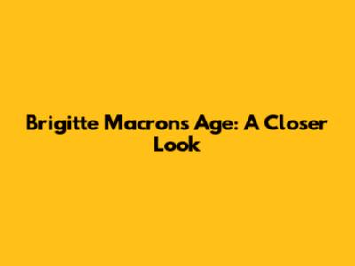 Brigitte Macron's Age: A Closer Look