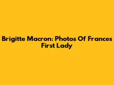 Brigitte Macron: Photos Of France's First Lady