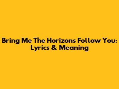 Bring Me The Horizon's "Follow You": Lyrics & Meaning