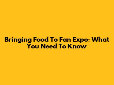 Bringing Food To Fan Expo: What You Need To Know