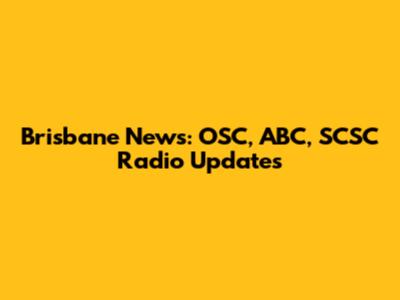 Brisbane News: OSC, ABC, SCSC Radio Updates