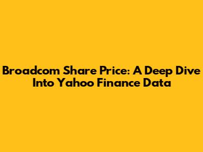Broadcom Share Price: A Deep Dive Into Yahoo Finance Data