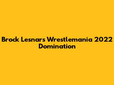 Brock Lesnar's Wrestlemania 2022 Domination