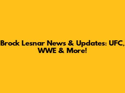 Brock Lesnar News & Updates: UFC, WWE & More!