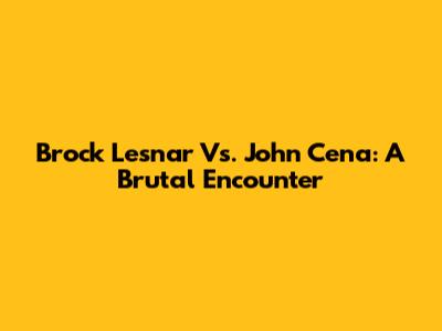 Brock Lesnar Vs. John Cena: A Brutal Encounter