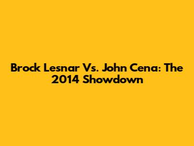 Brock Lesnar Vs. John Cena: The 2014 Showdown