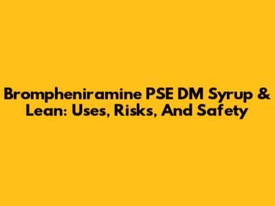 Brompheniramine PSE DM Syrup & Lean: Uses, Risks, And Safety