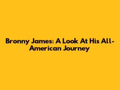 Bronny James: A Look At His All-American Journey