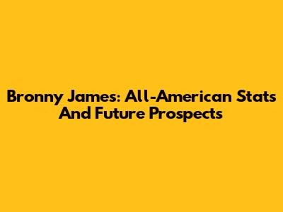 Bronny James: All-American Stats And Future Prospects