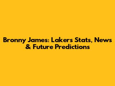 Bronny James: Lakers Stats, News & Future Predictions