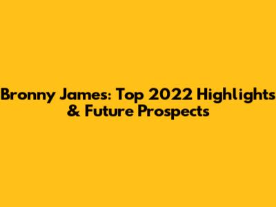 Bronny James: Top 2022 Highlights & Future Prospects