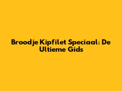 Broodje Kipfilet Speciaal: De Ultieme Gids