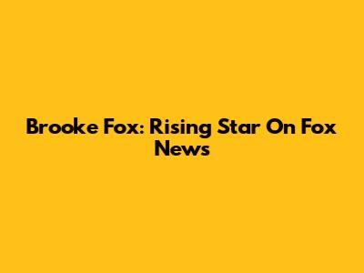 Brooke Fox: Rising Star On Fox News