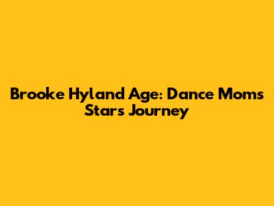 Brooke Hyland Age: Dance Moms Star's Journey